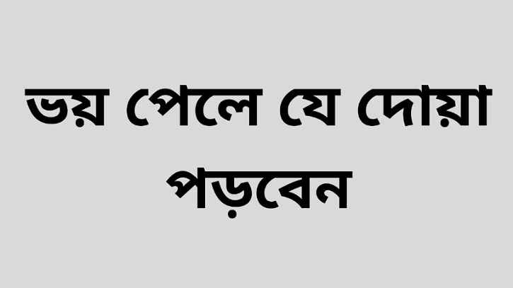 ভয় পেলে তা থেকে মুক্তি পাওয়ার দোয়া ভয় পেলে তা থেকে মুক্তি পাওয়ার দোয়া